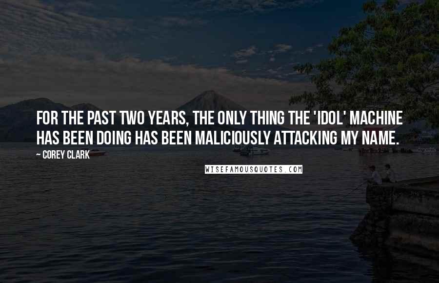 Corey Clark Quotes: For the past two years, the only thing the 'Idol' machine has been doing has been maliciously attacking my name.