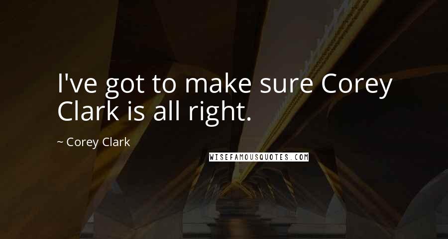 Corey Clark Quotes: I've got to make sure Corey Clark is all right.