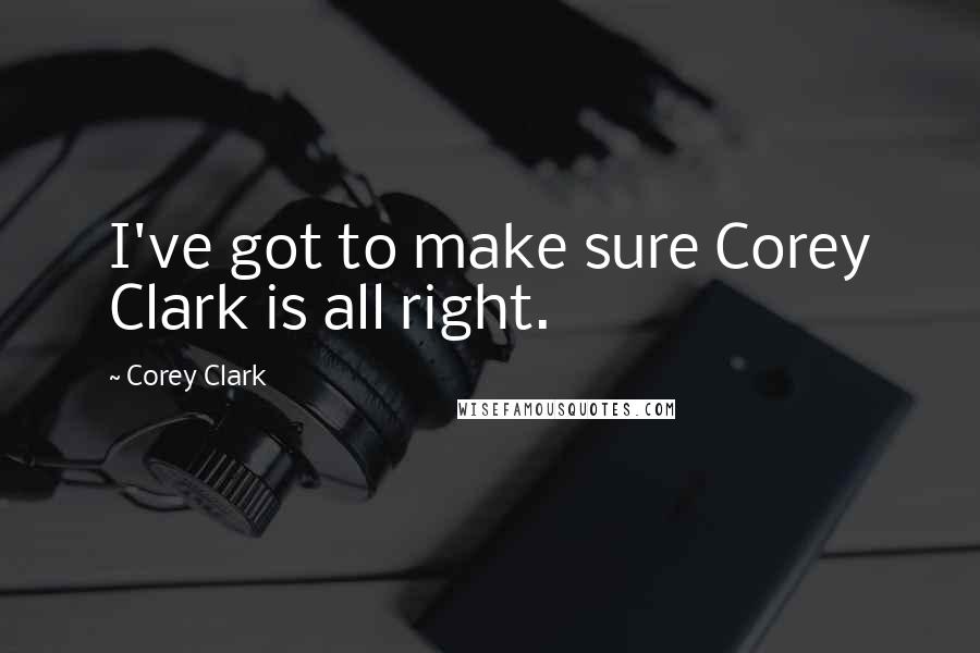 Corey Clark Quotes: I've got to make sure Corey Clark is all right.