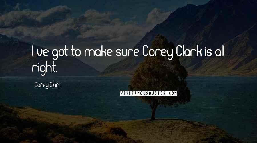 Corey Clark Quotes: I've got to make sure Corey Clark is all right.