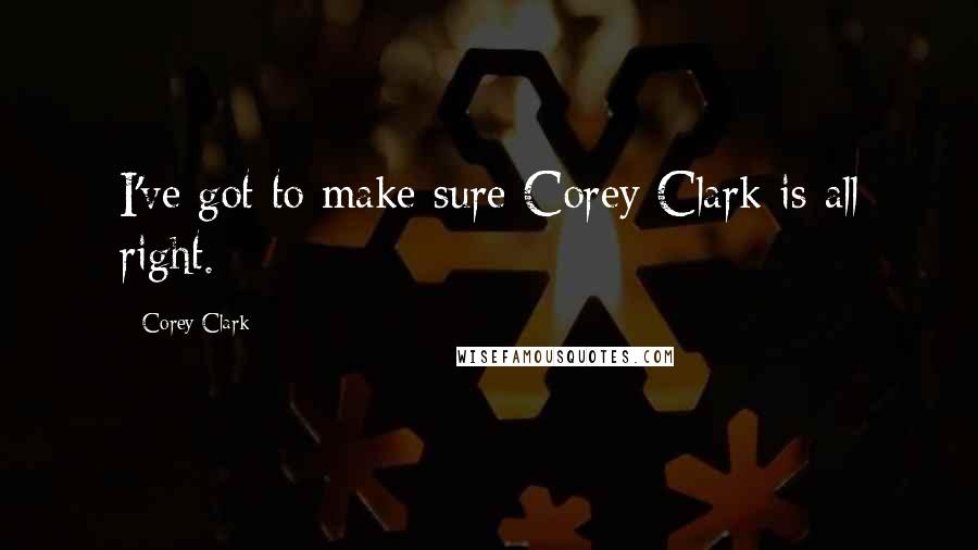 Corey Clark Quotes: I've got to make sure Corey Clark is all right.