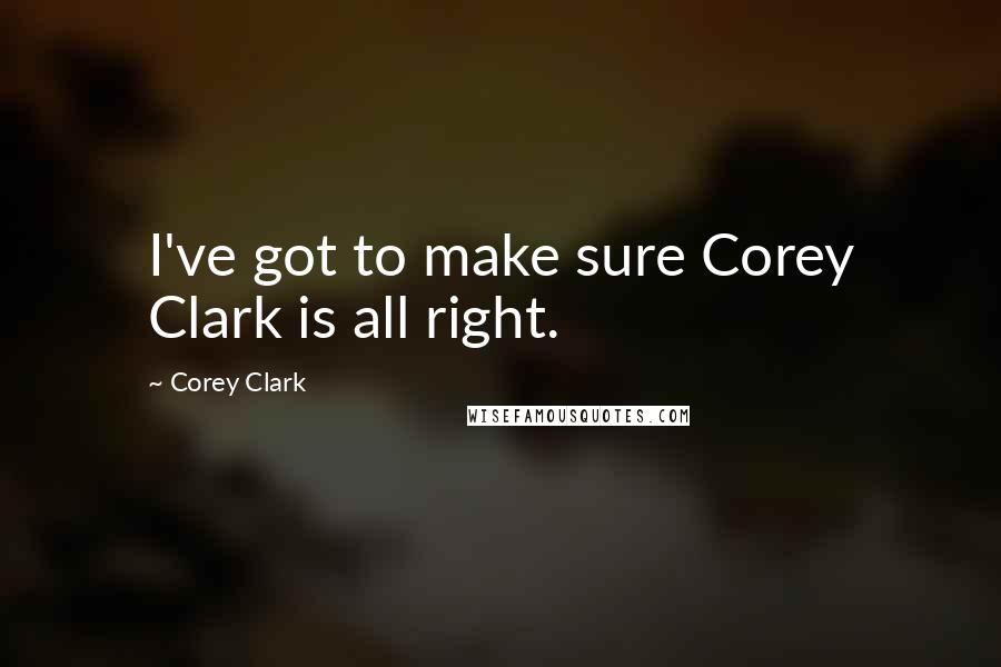 Corey Clark Quotes: I've got to make sure Corey Clark is all right.