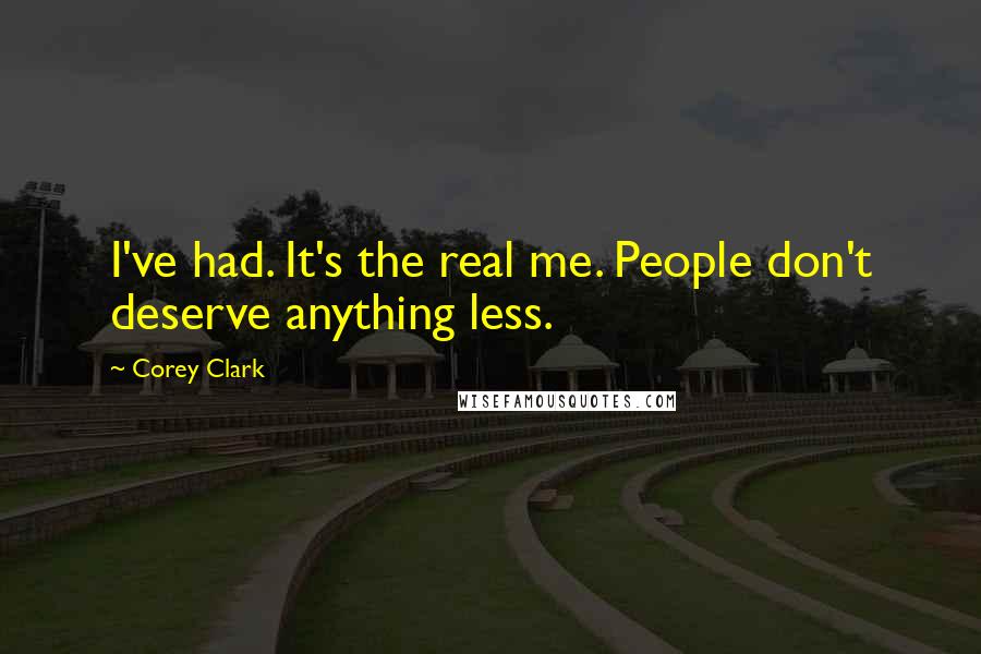 Corey Clark Quotes: I've had. It's the real me. People don't deserve anything less.