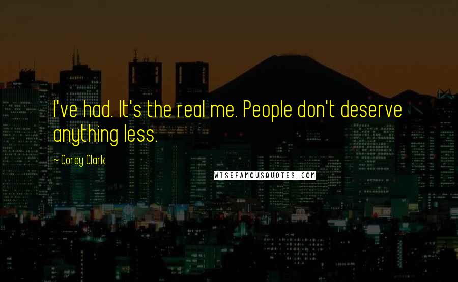 Corey Clark Quotes: I've had. It's the real me. People don't deserve anything less.