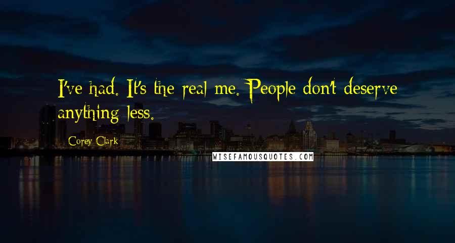 Corey Clark Quotes: I've had. It's the real me. People don't deserve anything less.