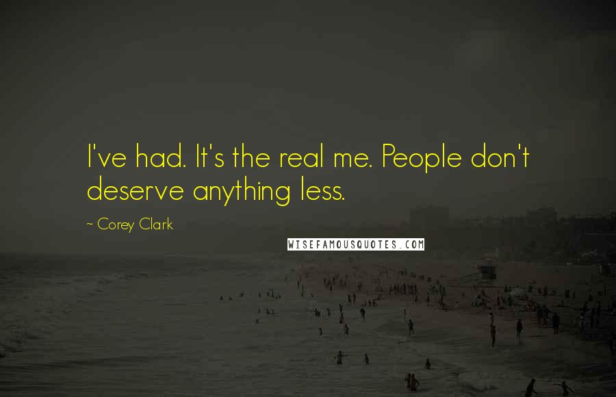 Corey Clark Quotes: I've had. It's the real me. People don't deserve anything less.