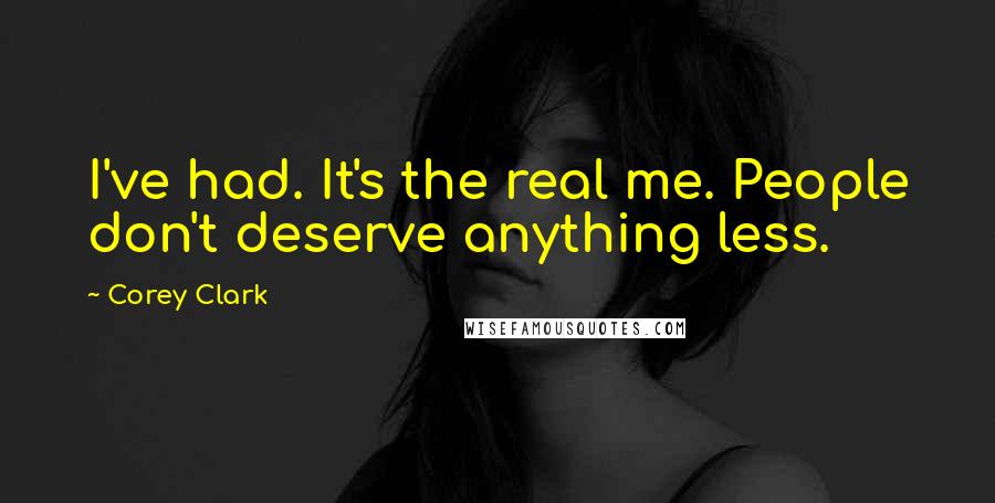 Corey Clark Quotes: I've had. It's the real me. People don't deserve anything less.