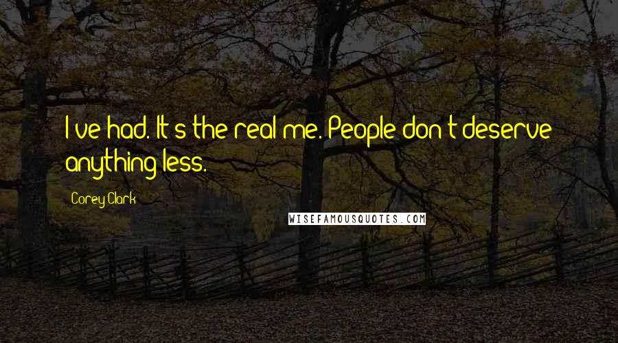 Corey Clark Quotes: I've had. It's the real me. People don't deserve anything less.