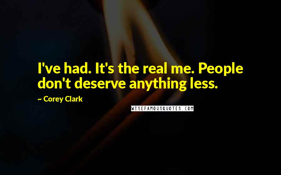 Corey Clark Quotes: I've had. It's the real me. People don't deserve anything less.