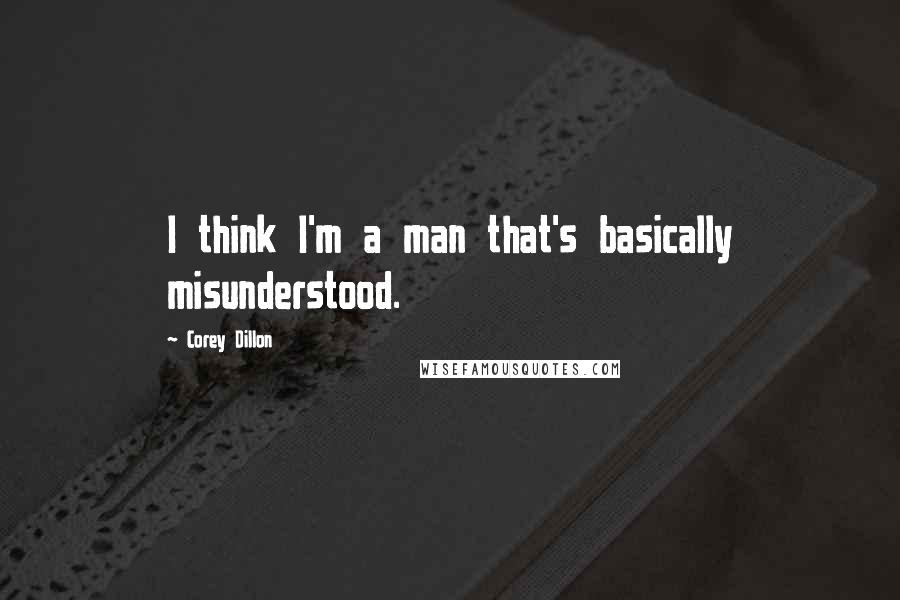 Corey Dillon Quotes: I think I'm a man that's basically misunderstood.