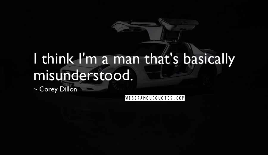 Corey Dillon Quotes: I think I'm a man that's basically misunderstood.