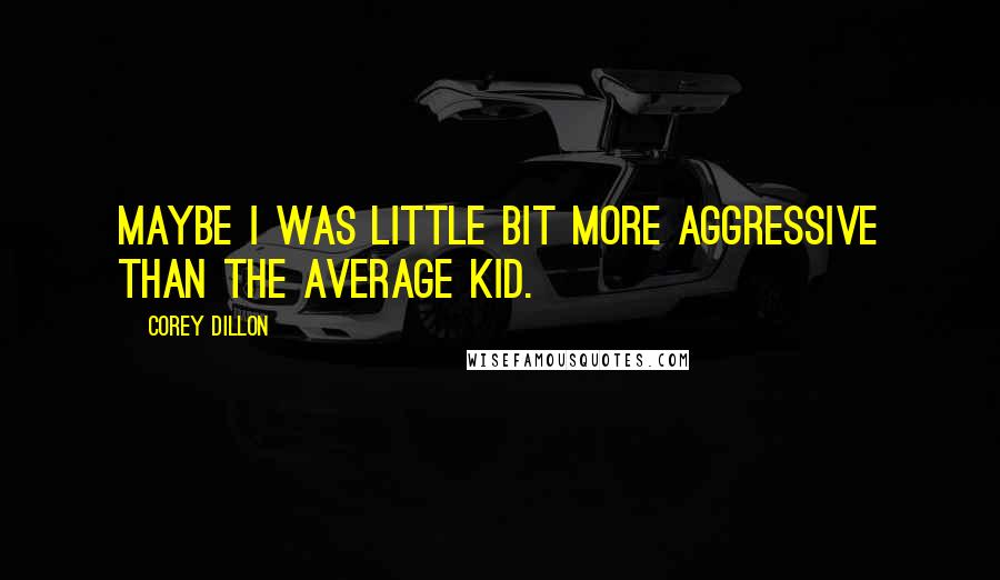 Corey Dillon Quotes: Maybe I was little bit more aggressive than the average kid.