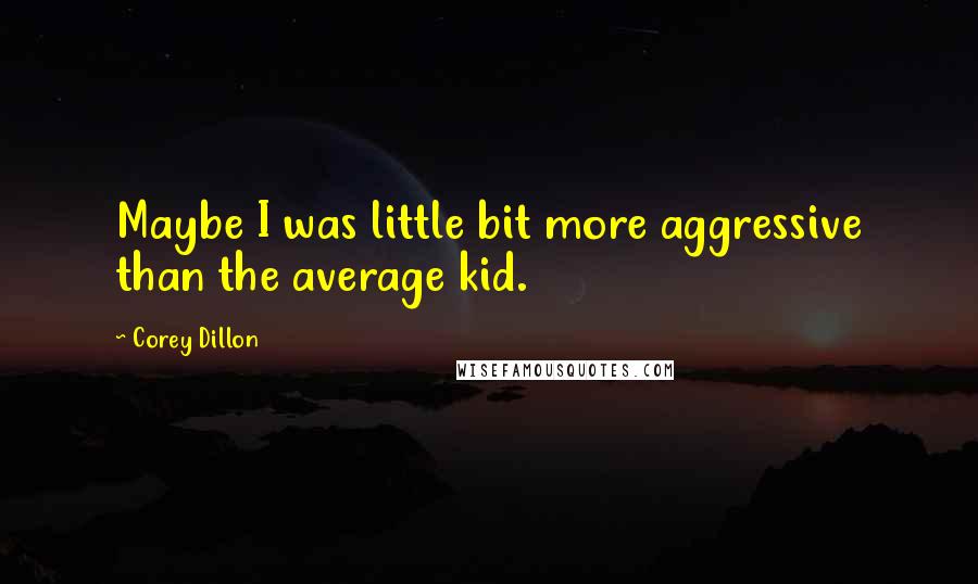 Corey Dillon Quotes: Maybe I was little bit more aggressive than the average kid.