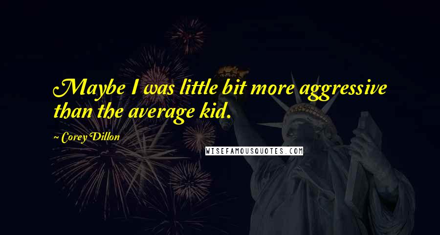 Corey Dillon Quotes: Maybe I was little bit more aggressive than the average kid.