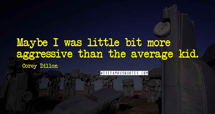 Corey Dillon Quotes: Maybe I was little bit more aggressive than the average kid.