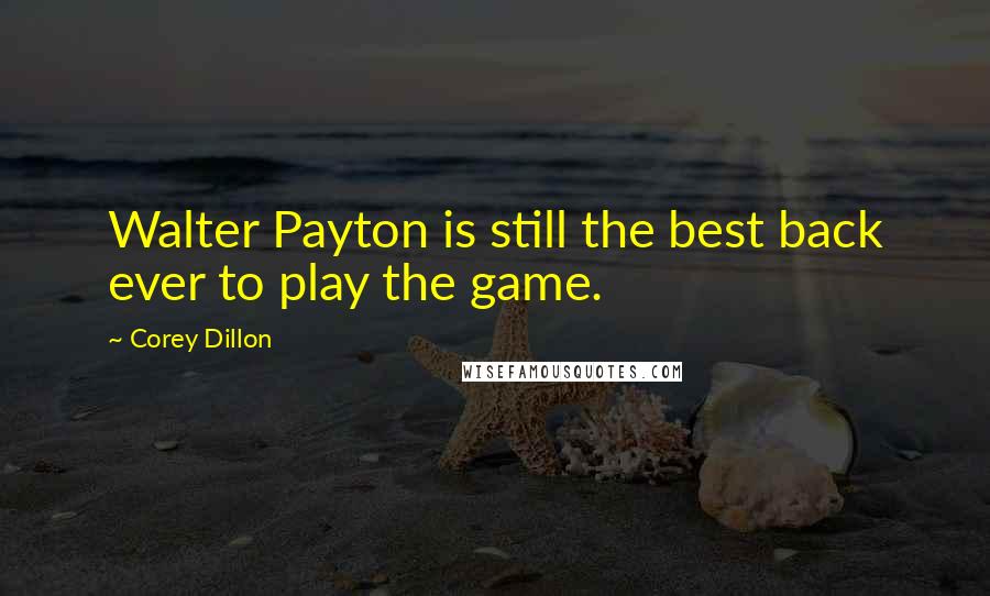 Corey Dillon Quotes: Walter Payton is still the best back ever to play the game.