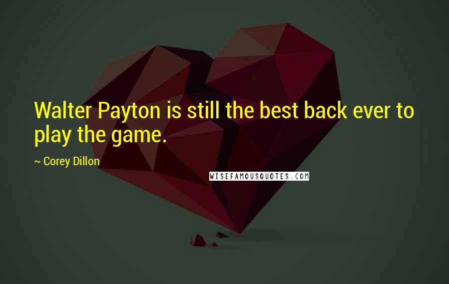 Corey Dillon Quotes: Walter Payton is still the best back ever to play the game.