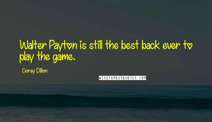Corey Dillon Quotes: Walter Payton is still the best back ever to play the game.