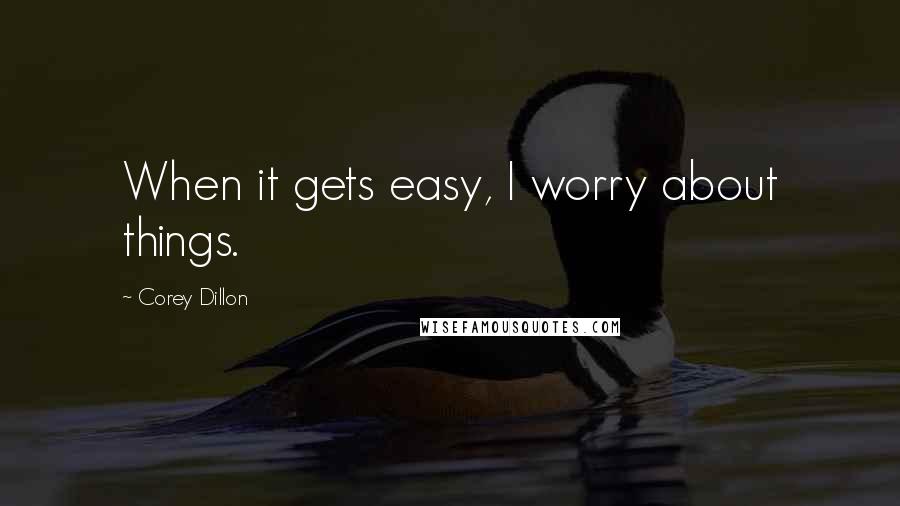 Corey Dillon Quotes: When it gets easy, I worry about things.