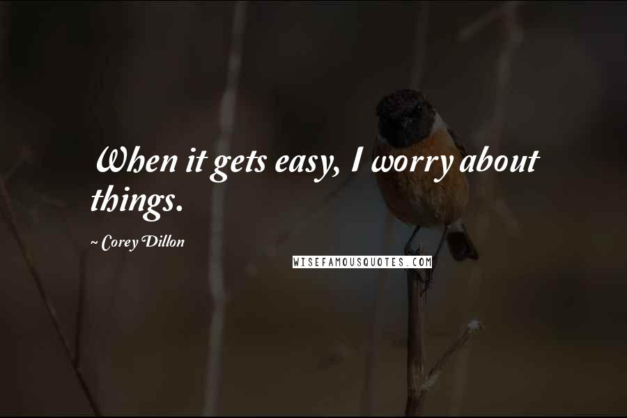 Corey Dillon Quotes: When it gets easy, I worry about things.