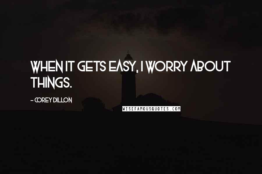 Corey Dillon Quotes: When it gets easy, I worry about things.