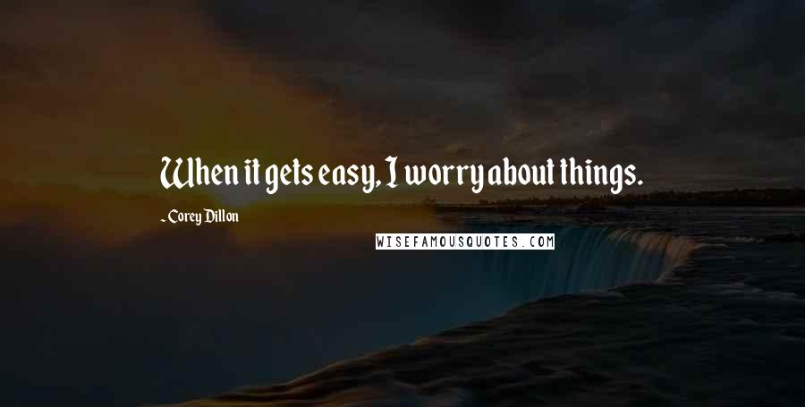 Corey Dillon Quotes: When it gets easy, I worry about things.