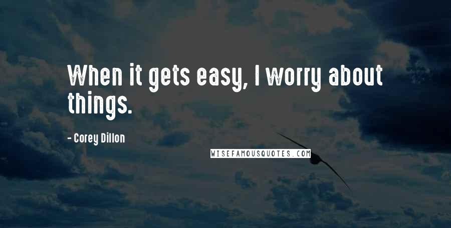 Corey Dillon Quotes: When it gets easy, I worry about things.