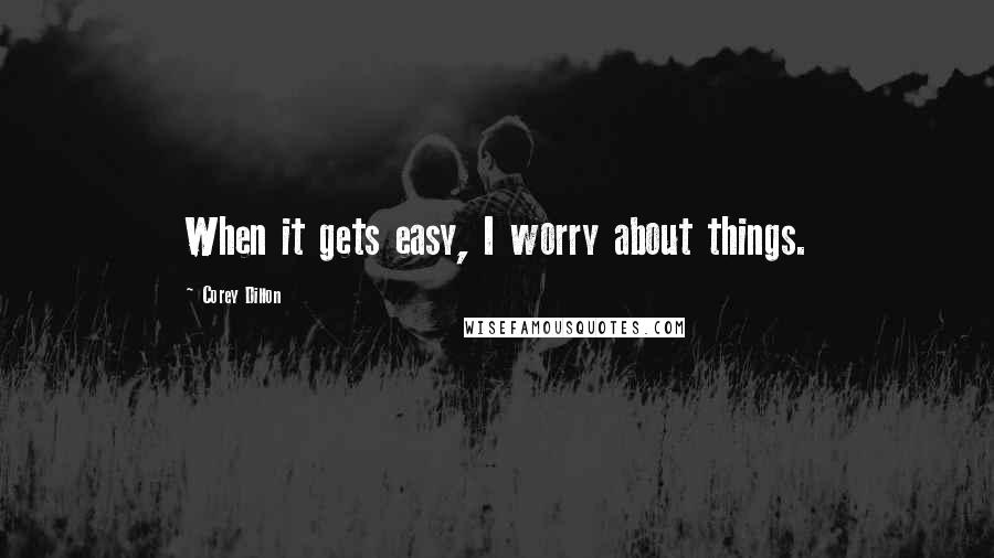 Corey Dillon Quotes: When it gets easy, I worry about things.