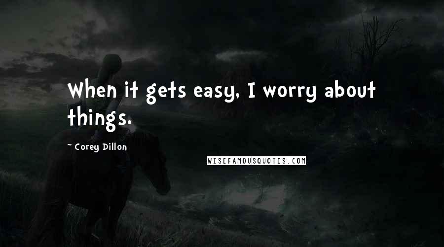 Corey Dillon Quotes: When it gets easy, I worry about things.