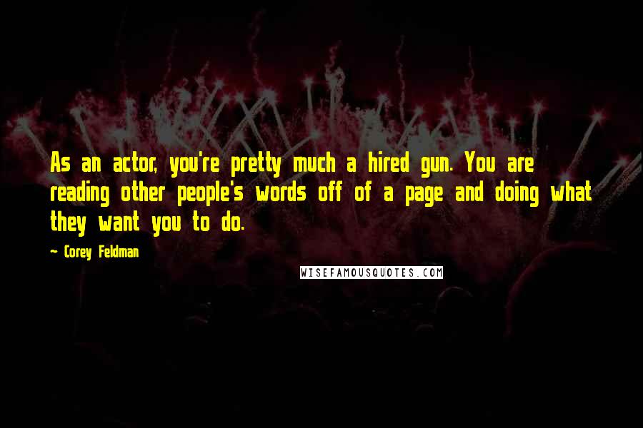 Corey Feldman Quotes: As an actor, you're pretty much a hired gun. You are reading other people's words off of a page and doing what they want you to do.