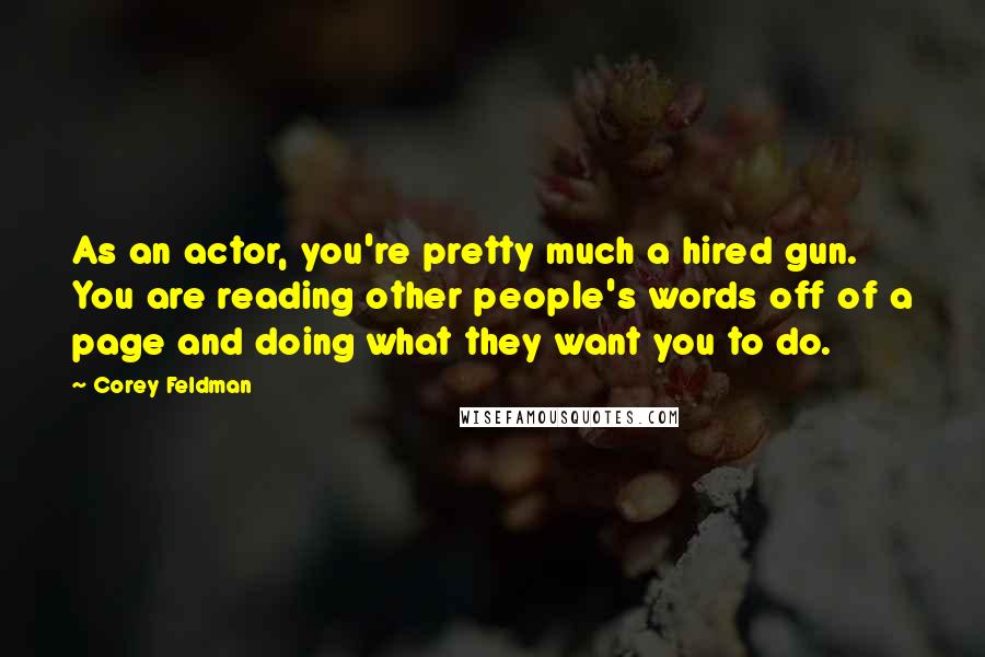 Corey Feldman Quotes: As an actor, you're pretty much a hired gun. You are reading other people's words off of a page and doing what they want you to do.