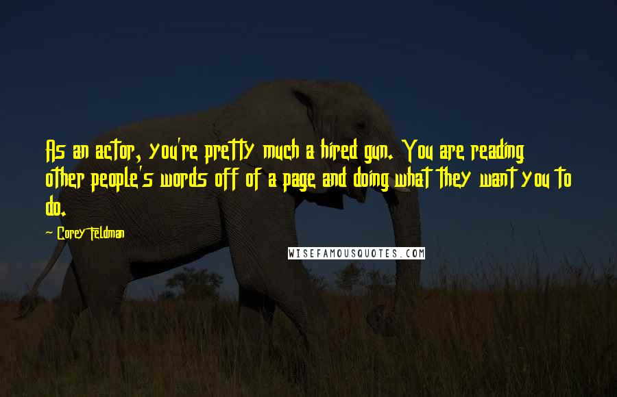 Corey Feldman Quotes: As an actor, you're pretty much a hired gun. You are reading other people's words off of a page and doing what they want you to do.