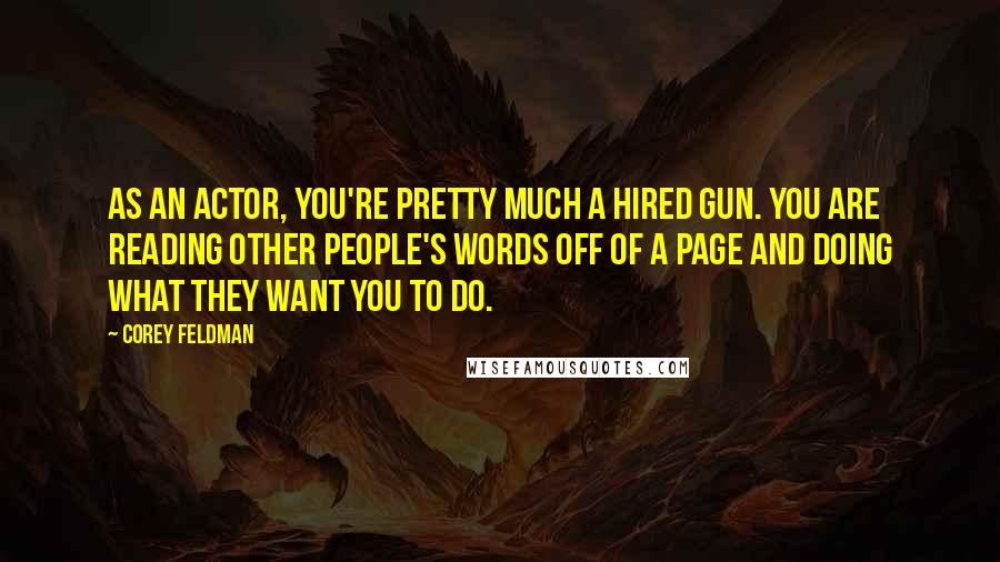 Corey Feldman Quotes: As an actor, you're pretty much a hired gun. You are reading other people's words off of a page and doing what they want you to do.
