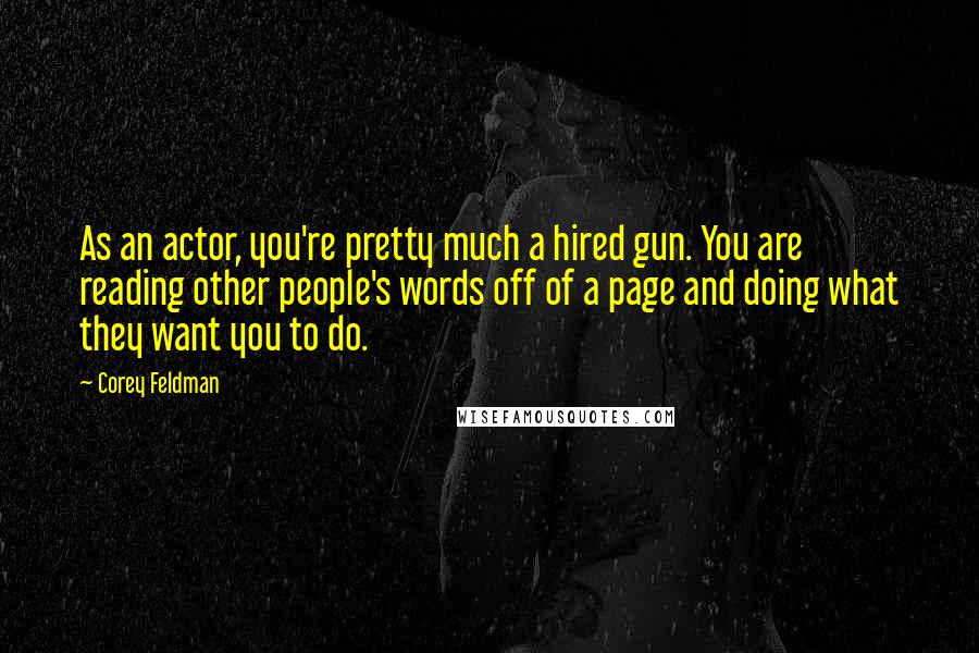 Corey Feldman Quotes: As an actor, you're pretty much a hired gun. You are reading other people's words off of a page and doing what they want you to do.