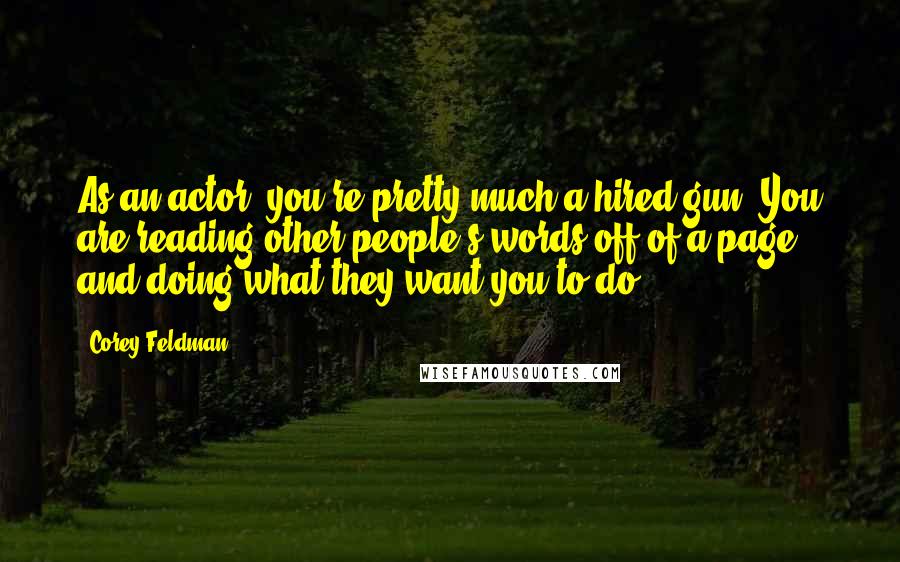 Corey Feldman Quotes: As an actor, you're pretty much a hired gun. You are reading other people's words off of a page and doing what they want you to do.