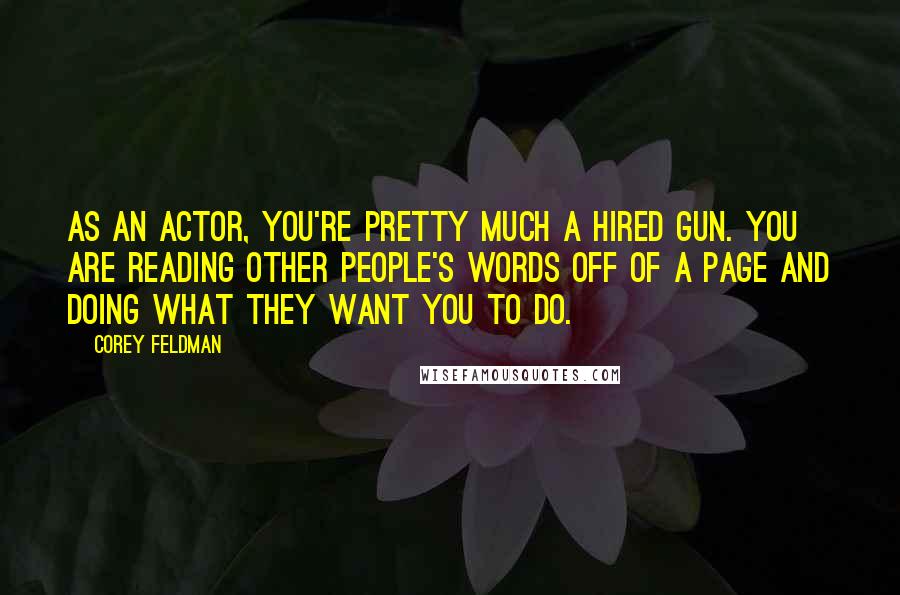 Corey Feldman Quotes: As an actor, you're pretty much a hired gun. You are reading other people's words off of a page and doing what they want you to do.