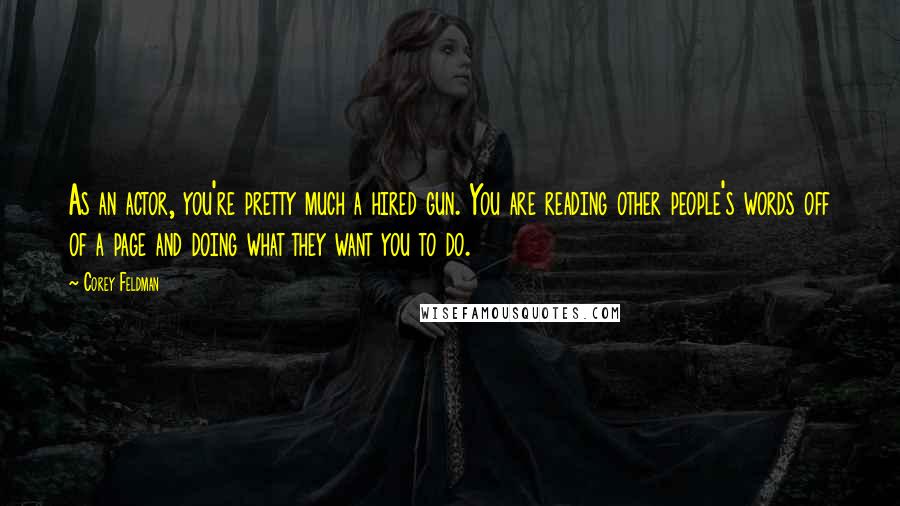 Corey Feldman Quotes: As an actor, you're pretty much a hired gun. You are reading other people's words off of a page and doing what they want you to do.