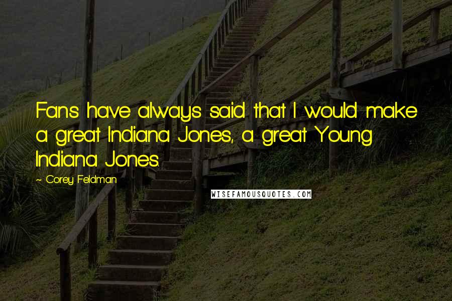 Corey Feldman Quotes: Fans have always said that I would make a great Indiana Jones, a great Young Indiana Jones.