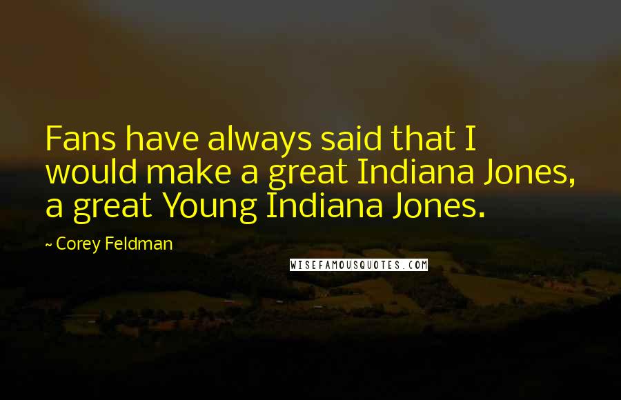 Corey Feldman Quotes: Fans have always said that I would make a great Indiana Jones, a great Young Indiana Jones.
