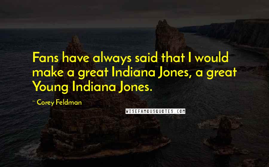 Corey Feldman Quotes: Fans have always said that I would make a great Indiana Jones, a great Young Indiana Jones.