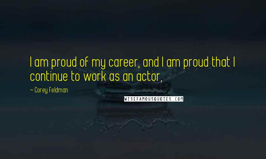 Corey Feldman Quotes: I am proud of my career, and I am proud that I continue to work as an actor,