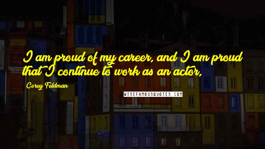 Corey Feldman Quotes: I am proud of my career, and I am proud that I continue to work as an actor,