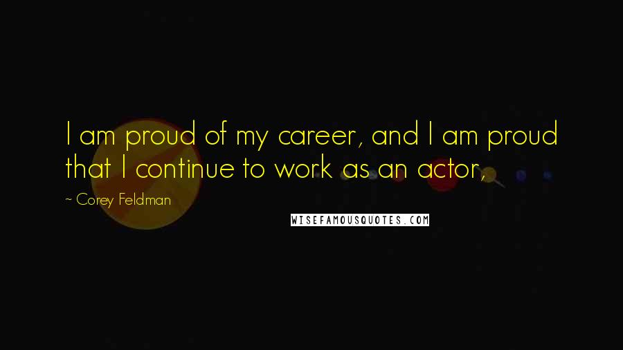 Corey Feldman Quotes: I am proud of my career, and I am proud that I continue to work as an actor,
