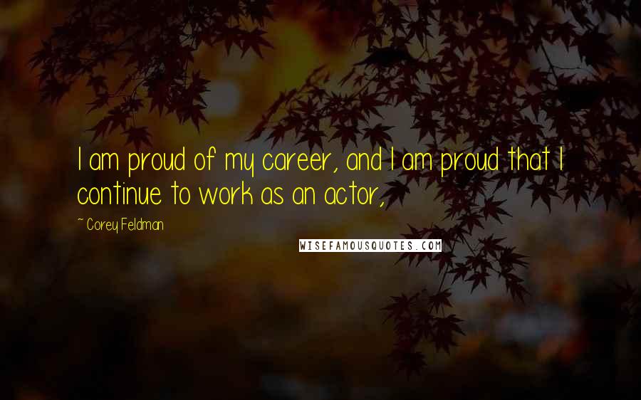 Corey Feldman Quotes: I am proud of my career, and I am proud that I continue to work as an actor,