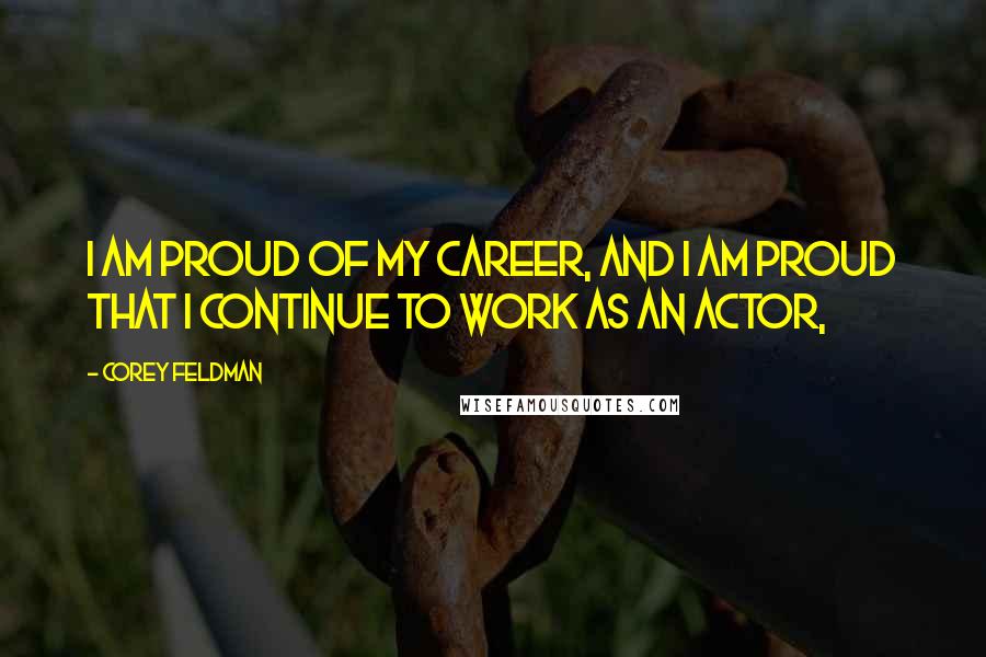Corey Feldman Quotes: I am proud of my career, and I am proud that I continue to work as an actor,