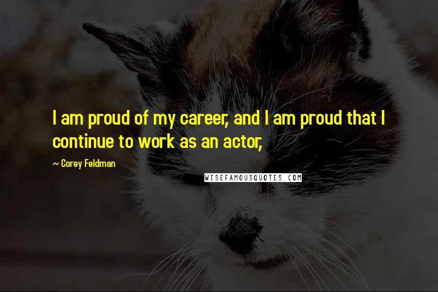 Corey Feldman Quotes: I am proud of my career, and I am proud that I continue to work as an actor,