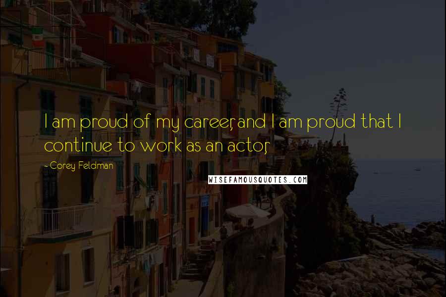 Corey Feldman Quotes: I am proud of my career, and I am proud that I continue to work as an actor,