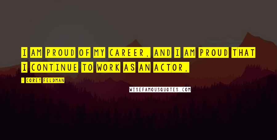 Corey Feldman Quotes: I am proud of my career, and I am proud that I continue to work as an actor,