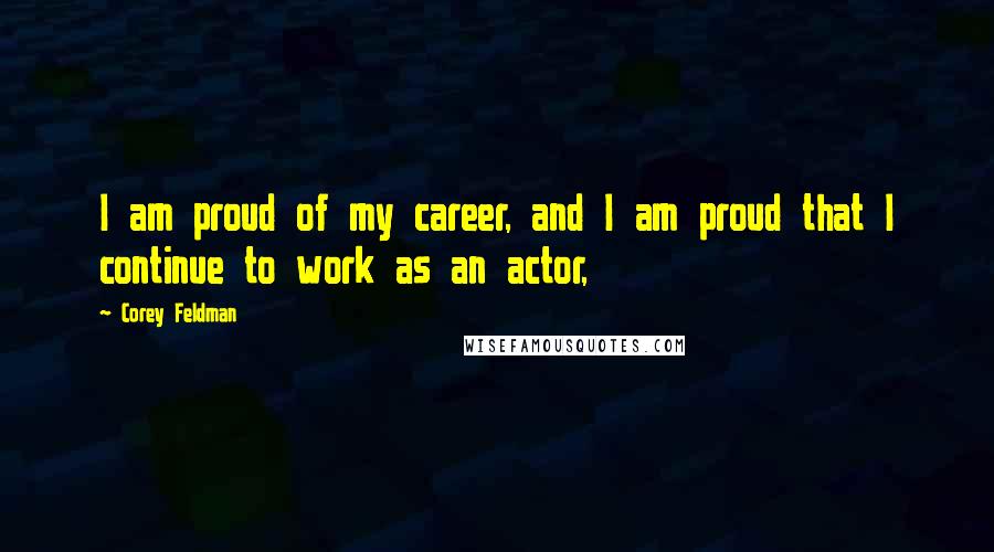 Corey Feldman Quotes: I am proud of my career, and I am proud that I continue to work as an actor,