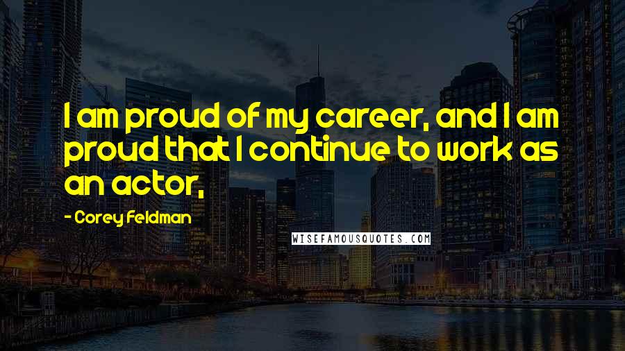 Corey Feldman Quotes: I am proud of my career, and I am proud that I continue to work as an actor,